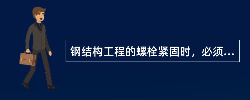 钢结构工程的螺栓紧固时,必须从中心开始施拧,同时还要求()。 钢结构工程的螺栓紧固时,必须从中心开始施拧,同时还要求()。