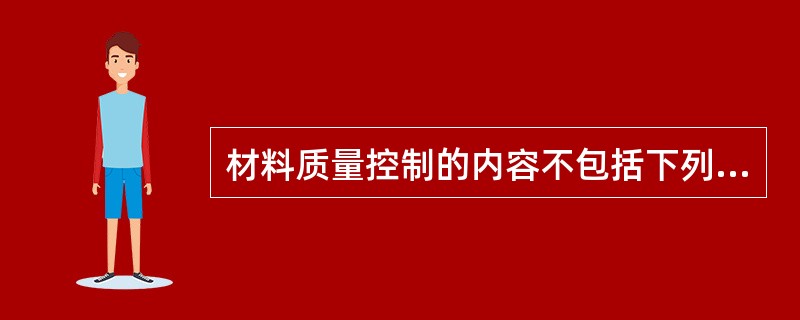 材料质量控制的内容不包括下列哪一项（）。