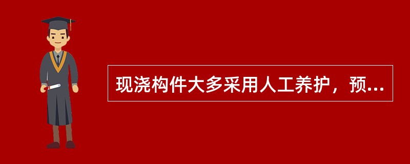 现浇构件大多采用人工养护，预制构件主要采用自然养护。（）