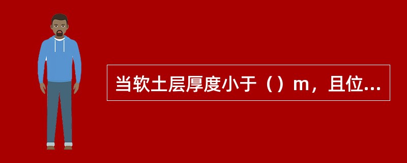 当软土层厚度小于（）m，且位于水下或为含水量极高的淤泥时，可使用抛石挤淤。