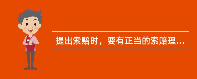 提出索赔时，要有正当的索赔理由，且有索赔事件发生时的