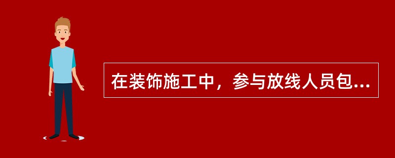 在装饰施工中，参与放线人员包括（）。