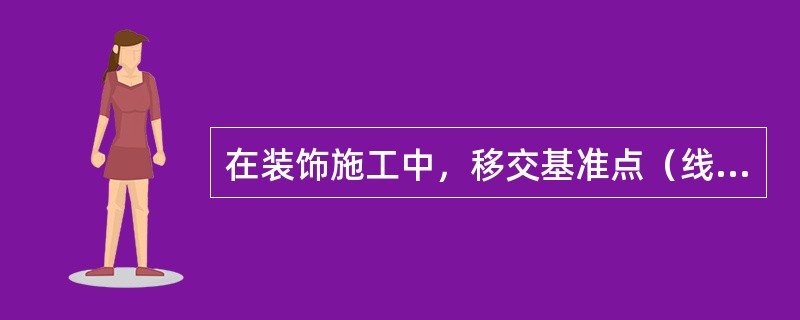 在装饰施工中，移交基准点（线）时，不需要书面手续。