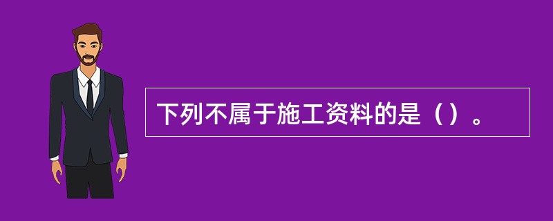 下列不属于施工资料的是（）。