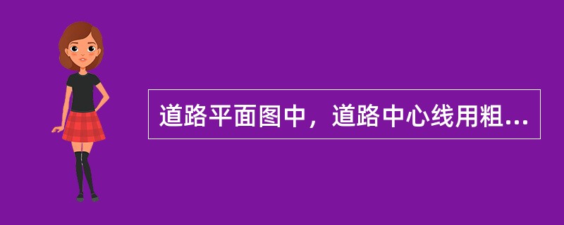 道路平面图中，道路中心线用粗实线表示。