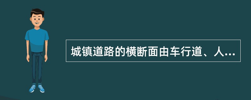 城镇道路的横断面由车行道、人行道、绿化带和分车带等部分组成。