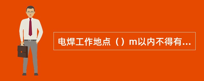 电焊工作地点（）m以内不得有易燃、易爆材料。