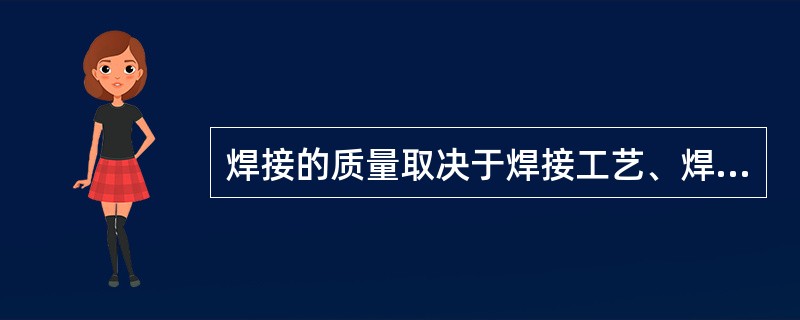 焊接的质量取决于焊接工艺、焊接材料及钢的焊接性能。