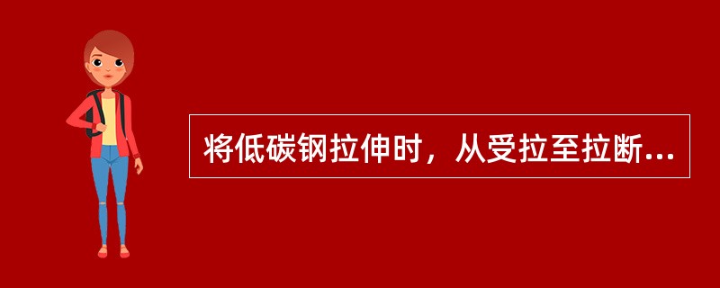 将低碳钢拉伸时，从受拉至拉断，一般要经历四个阶段：弹性阶段、屈服阶段、强化阶段和颈缩阶段。