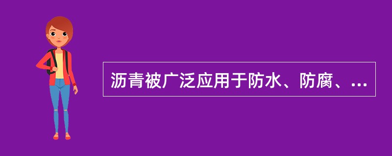沥青被广泛应用于防水、防腐、道路工程和水工建筑中。