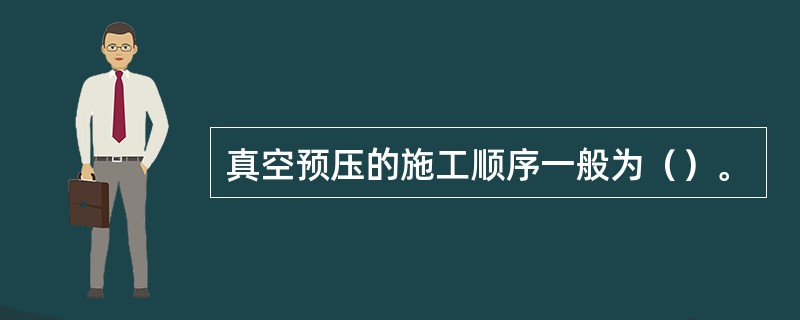 真空预压的施工顺序一般为（）。