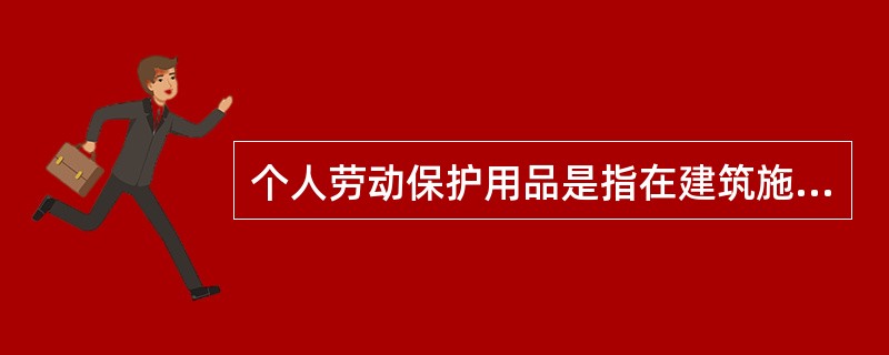 个人劳动保护用品是指在建筑施工现场，从事建筑施工活动的人员使用的安全帽以及（）等个人劳动保护用品。