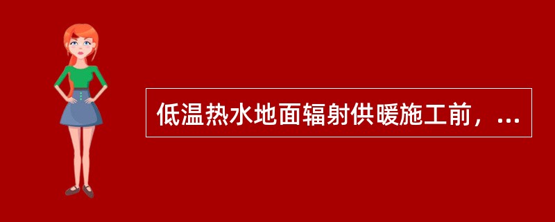 低温热水地面辐射供暖施工前，底层地面或楼层有防水要求的，必须做防水隔离（）