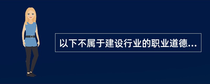 以下不属于建设行业的职业道德特点的是（）