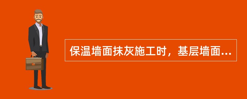保温墙面抹灰施工时，基层墙面如用1：3水泥砂浆找平，应对粘结砂浆与基层墙体的粘结力做专门试验。