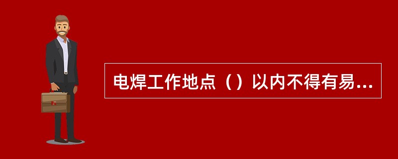 电焊工作地点（）以内不得有易燃、易爆材料。