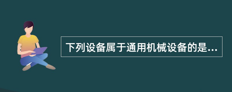 下列设备属于通用机械设备的是（）