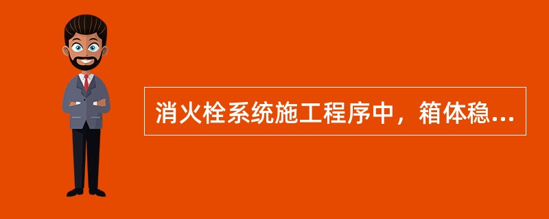 消火栓系统施工程序中，箱体稳固的紧后工序是（）。