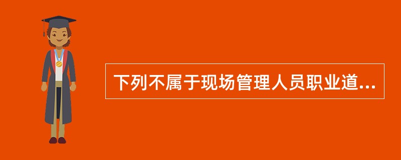 下列不属于现场管理人员职业道德要求的是（）