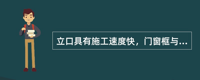 立口具有施工速度快，门窗框与墙体连接紧密、牢固的优点。