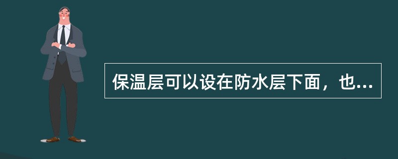 保温层可以设在防水层下面，也可以设在防水层上面。