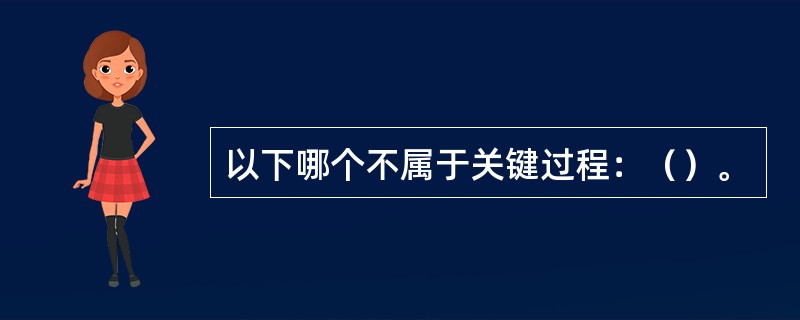 以下哪个不属于关键过程：（）。