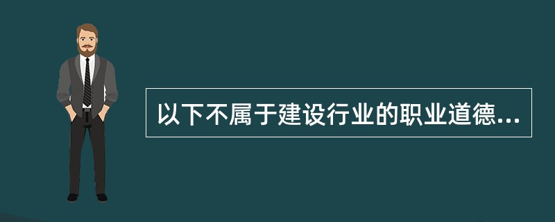 以下不属于建设行业的职业道德特点的是（）