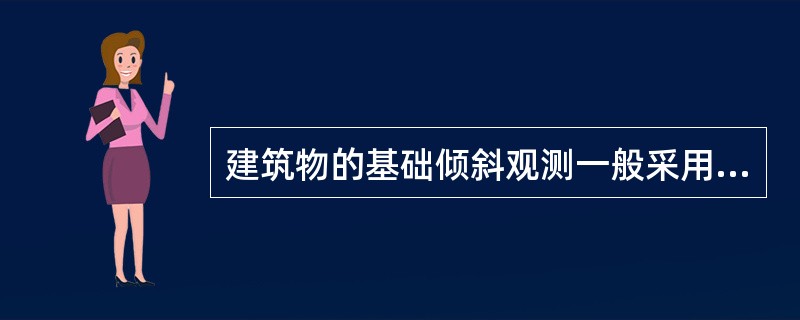 建筑物的基础倾斜观测一般采用精密经纬测量方法。
