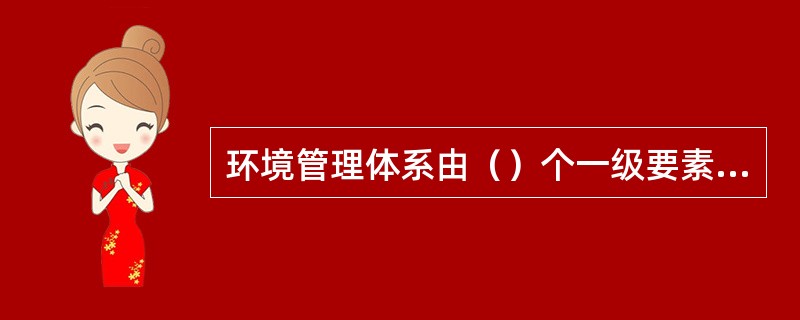 环境管理体系由（）个一级要素和（）个二级要素组成。