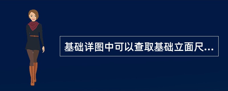 基础详图中可以查取基础立面尺寸和设计标高这是基础（）测设的依据。