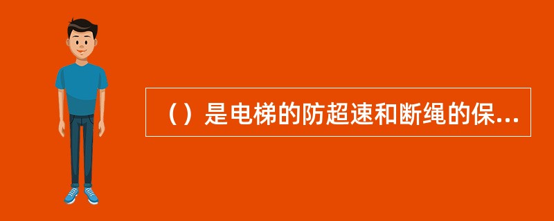 （）是电梯的防超速和断绳的保护装置的重要机械装置，主要作用是使轿厢（或对重）停止向下运动。