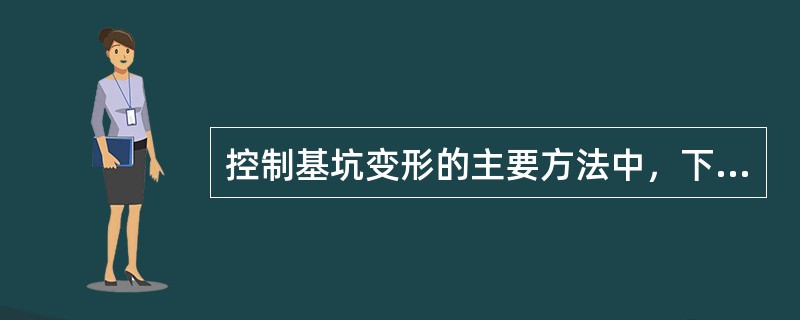 控制基坑变形的主要方法中，下列说法错误的是（）。