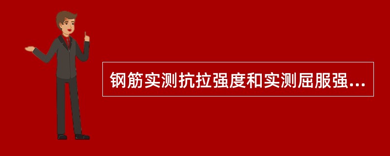 钢筋实测抗拉强度和实测屈服强度之比不小于（）。