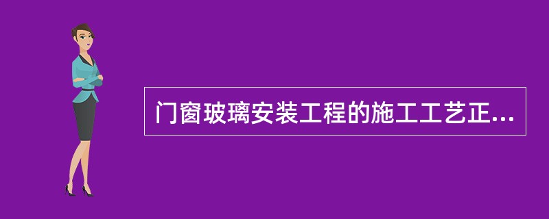 门窗玻璃安装工程的施工工艺正确的是（）