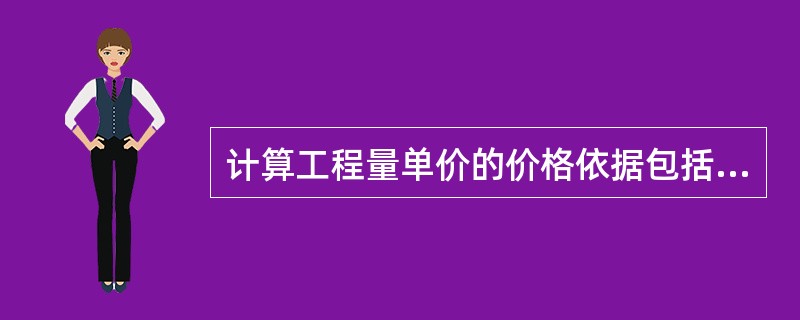 计算工程量单价的价格依据包括（）。