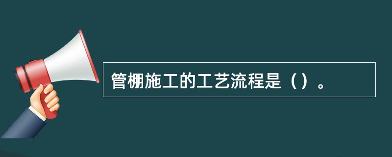 管棚施工的工艺流程是（）。