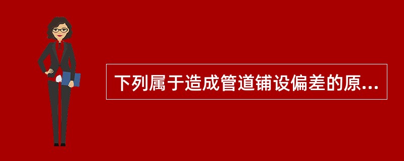 下列属于造成管道铺设偏差的原因的是（）。