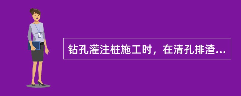 钻孔灌注桩施工时，在清孔排渣时，必须注意保持孔内水头，防止坍孔。