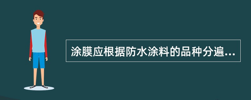 涂膜应根据防水涂料的品种分遍涂布，不得一次涂成。应待先涂的涂层干燥成膜后，方可涂后一遍涂料。（）