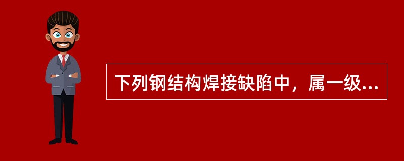 下列钢结构焊接缺陷中，属一级、二级焊缝均不得出现的缺陷是（）