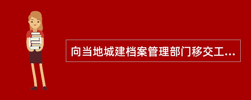 向当地城建档案管理部门移交工程竣工档案的责任单位是（）