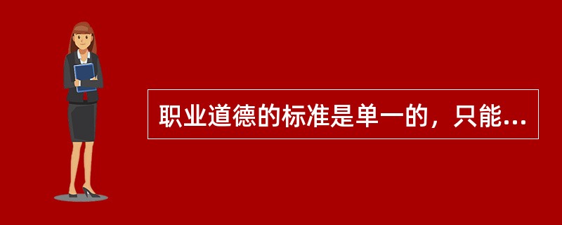 职业道德的标准是单一的，只能代表单一的价值观（）