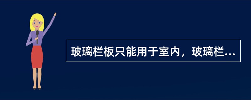 玻璃栏板只能用于室内，玻璃栏板可采用点式安装方式，也可采用框式安装方式。