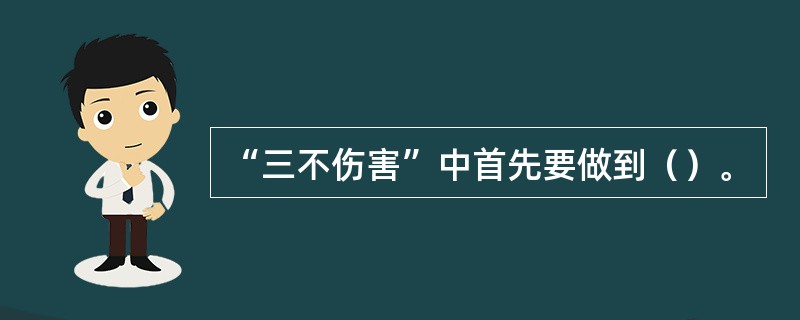 “三不伤害”中首先要做到（）。