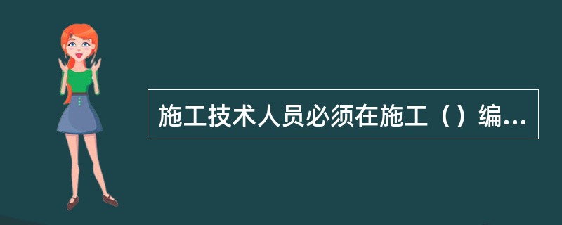 施工技术人员必须在施工（）编制施工技术交底文件。