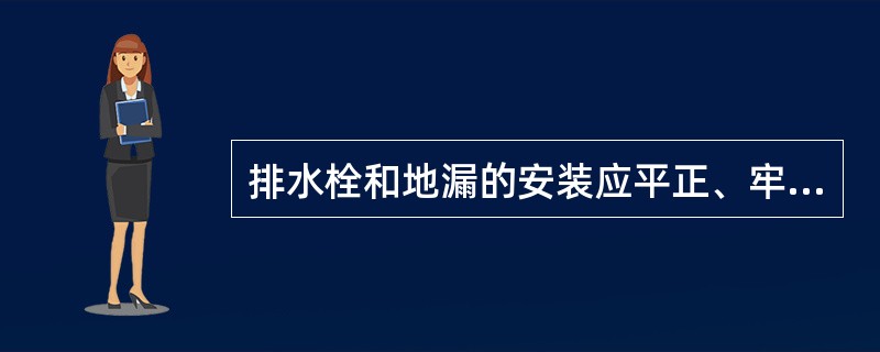 排水栓和地漏的安装应平正、牢固，低于排水表面，地漏水封高度不得小于50mm。