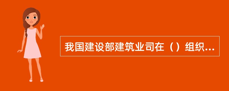 我国建设部建筑业司在（）组织起草了《建筑业从业人员职业道德规范【试行】》