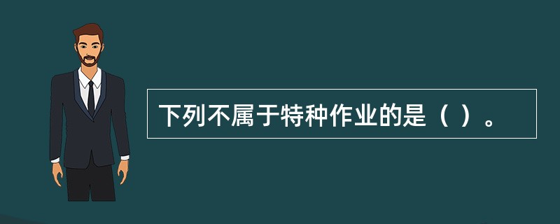 下列不属于特种作业的是（ ）。