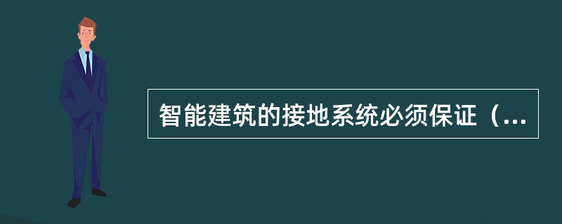 智能建筑的接地系统必须保证（）。