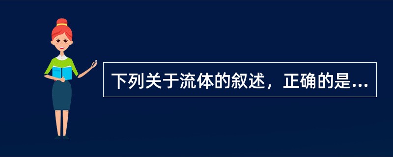 下列关于流体的叙述，正确的是（）。